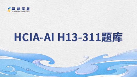 HCIA-AI H13-311_V3.0题库 